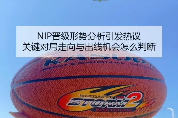 NIP晋级形势分析引发热议 关键对局走向与出线机会怎么判断 | xiongmaotiyu
